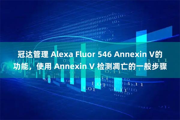冠达管理 Alexa Fluor 546 Annexin V的功能，使用 Annexin V 检测凋亡的一般步骤