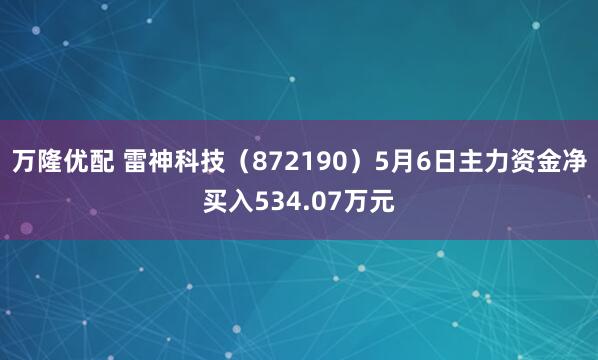 万隆优配 雷神科技（872190）5月6日主力资金净买入534.07万元