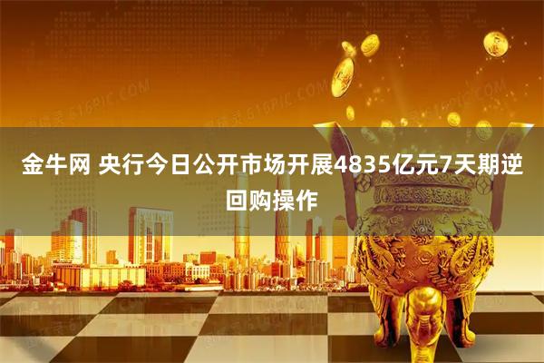 金牛网 央行今日公开市场开展4835亿元7天期逆回购操作