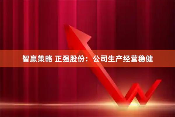 智赢策略 正强股份：公司生产经营稳健