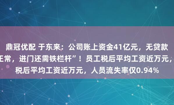 鼎冠优配 于东来：公司账上资金41亿元，无贷款，“胖东来是怪胎不正常，进门还需铁栏杆”！员工税后平均工资近万元，人员流失率仅0.94%