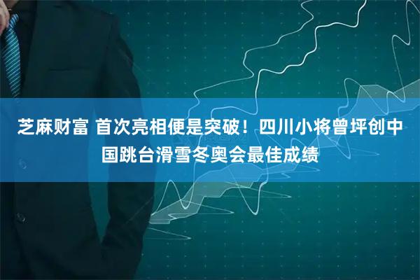 芝麻财富 首次亮相便是突破！四川小将曾坪创中国跳台滑雪冬奥会最佳成绩