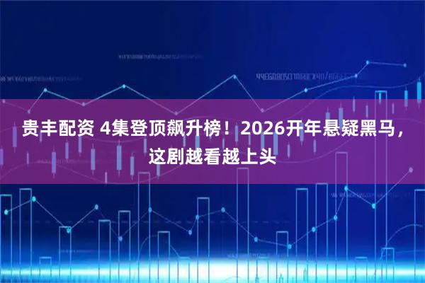 贵丰配资 4集登顶飙升榜！2026开年悬疑黑马，这剧越看越上头