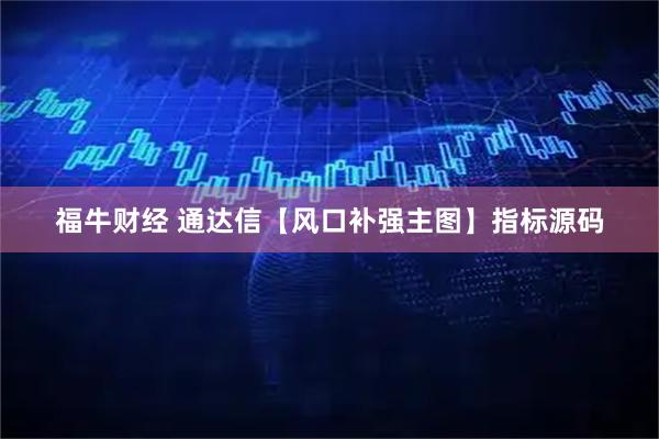 福牛财经 通达信【风口补强主图】指标源码