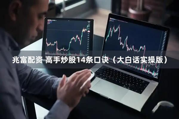 兆富配资 高手炒股14条口诀（大白话实操版）