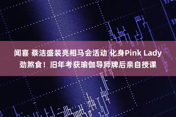 闻喜 蔡洁盛装亮相马会活动 化身Pink Lady劲煞食！旧年考获瑜伽导师牌后亲自授课
