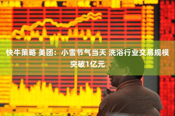 快牛策略 美团：小雪节气当天 洗浴行业交易规模突破1亿元