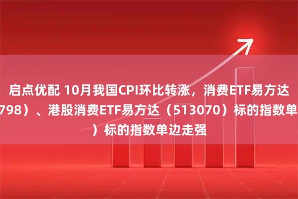 启点优配 10月我国CPI环比转涨，消费ETF易方达（159798）、港股消费ETF易方达（513070）标的指数单边走强