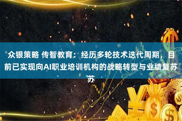 众银策略 传智教育：经历多轮技术迭代周期，目前已实现向AI职业培训机构的战略转型与业绩复苏