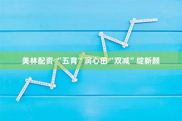 美林配资 “五育”润心田“双减”绽新颜